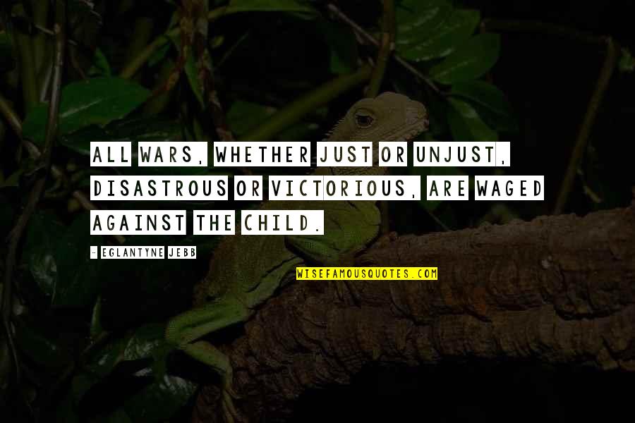 Waged Quotes By Eglantyne Jebb: All wars, whether just or unjust, disastrous or