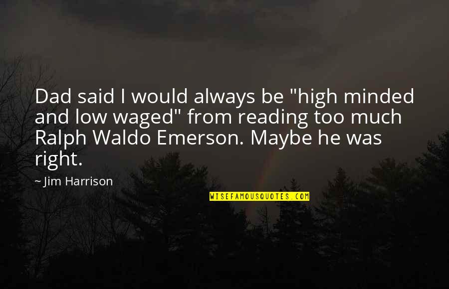 Waged Quotes By Jim Harrison: Dad said I would always be "high minded