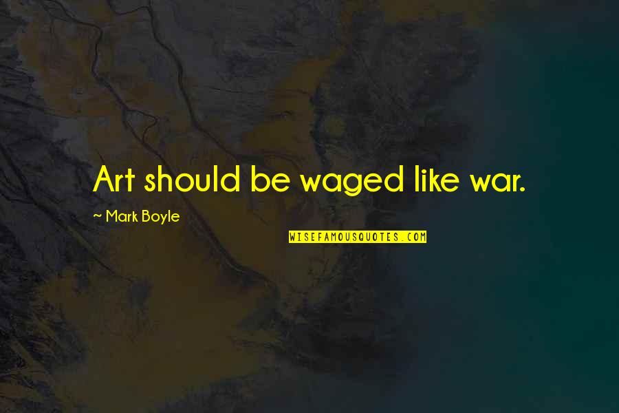 Waged Quotes By Mark Boyle: Art should be waged like war.