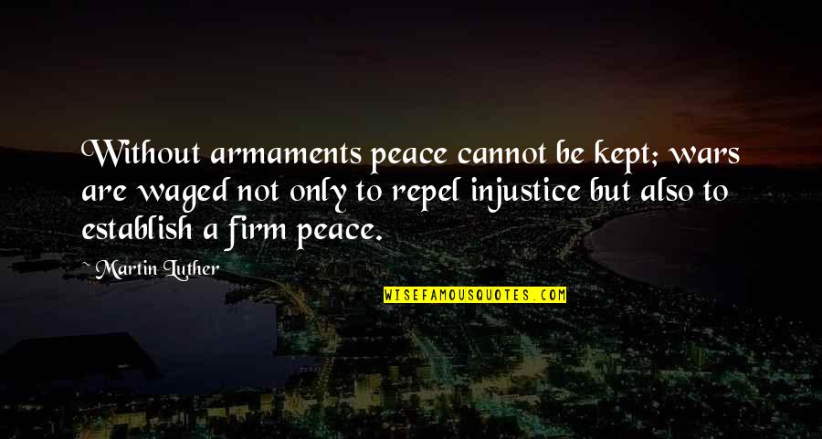 Waged Quotes By Martin Luther: Without armaments peace cannot be kept; wars are