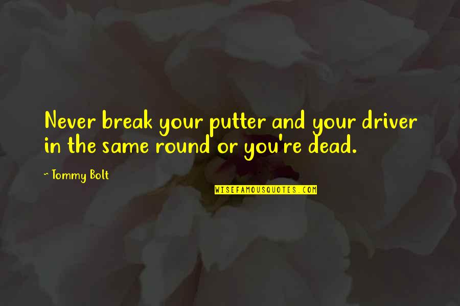 Wagemakers Joas Quotes By Tommy Bolt: Never break your putter and your driver in