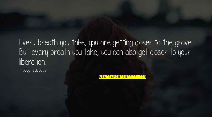 Wagenhorst Bret Quotes By Jaggi Vasudev: Every breath you take, you are getting closer Wagenhorst Bret Quotes By Jaggi Vasudev: Every breath you take, you are getting closer