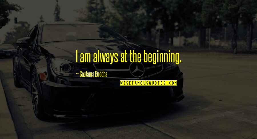Wagenschot Quotes By Gautama Buddha: I am always at the beginning.