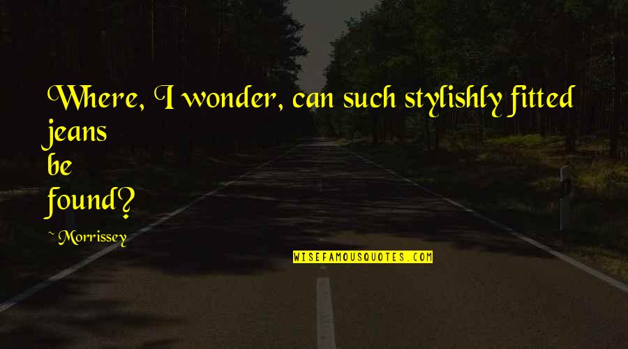Wagenson Quotes By Morrissey: Where, I wonder, can such stylishly fitted jeans