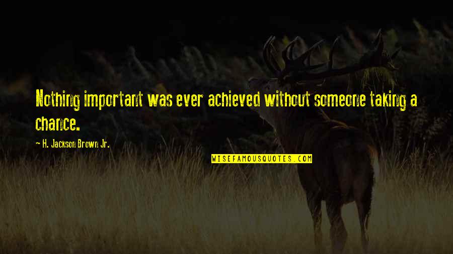 Wagered Game Quotes By H. Jackson Brown Jr.: Nothing important was ever achieved without someone taking