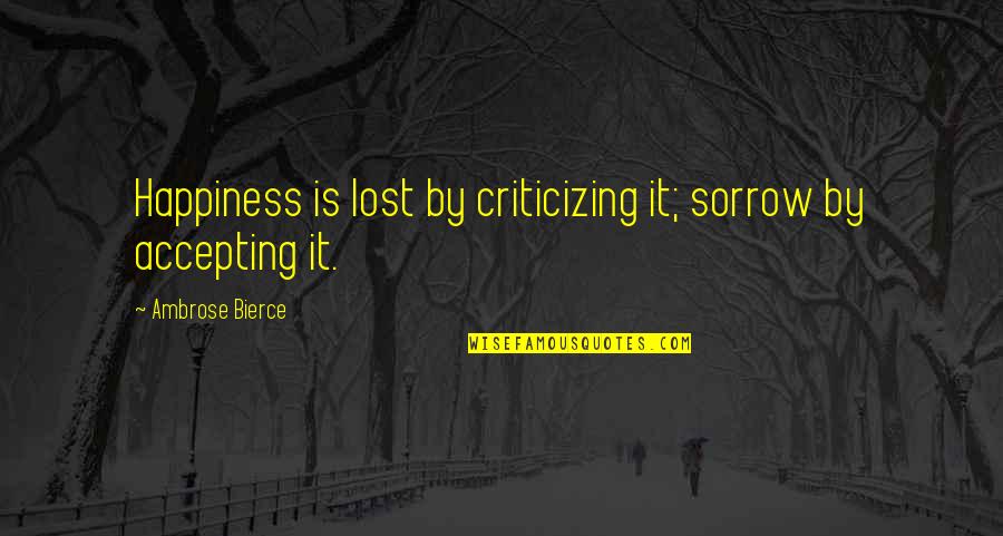 Wagered Synonyms Quotes By Ambrose Bierce: Happiness is lost by criticizing it; sorrow by