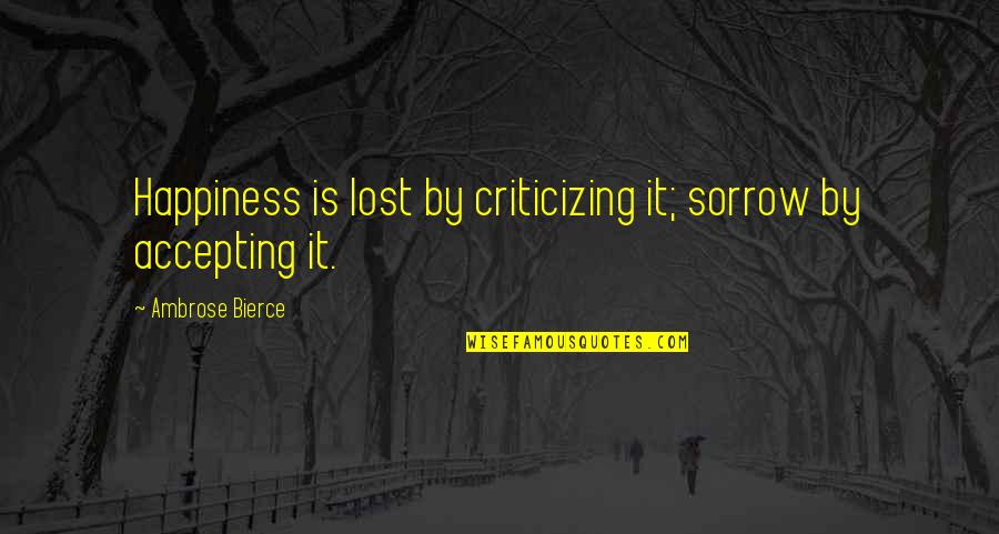 Wagered Synonyms Quotes By Ambrose Bierce: Happiness is lost by criticizing it; sorrow by Wagered Synonyms Quotes By Ambrose Bierce: Happiness is lost by criticizing it; sorrow by