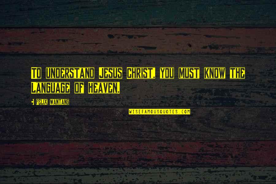 Wagered Synonyms Quotes By Felix Wantang: To understand Jesus Christ, you must know the