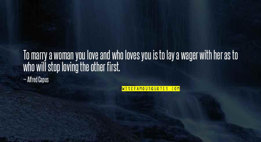Wagers Quotes By Alfred Capus: To marry a woman you love and who