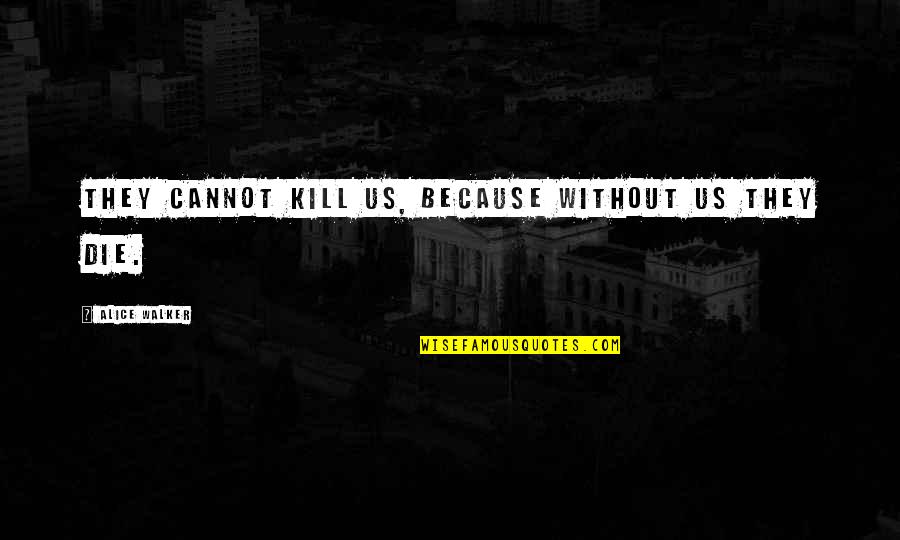 Wagged Quotes By Alice Walker: THEY CANNOT KILL US, BECAUSE WITHOUT US THEY Wagged Quotes By Alice Walker: THEY CANNOT KILL US, BECAUSE WITHOUT US THEY
