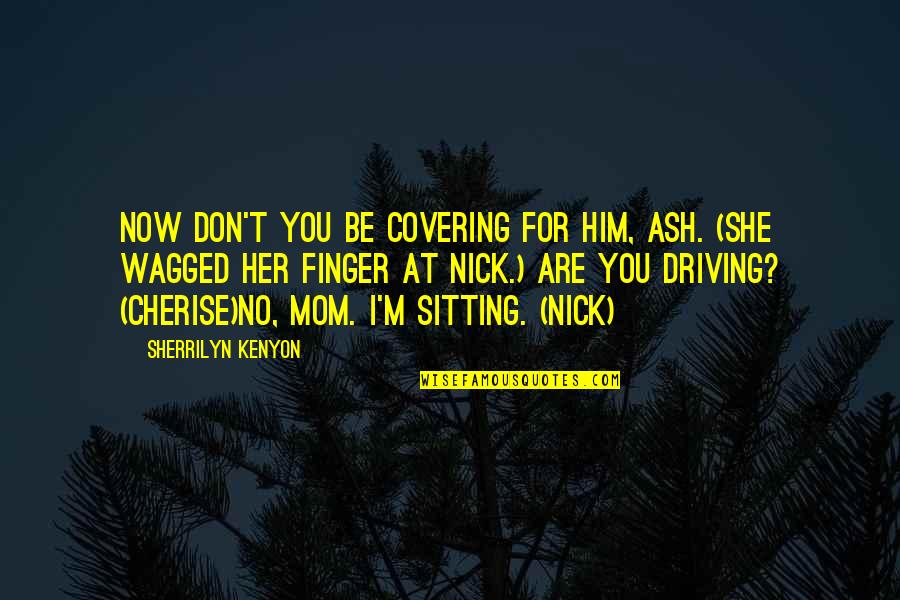 Wagged Quotes By Sherrilyn Kenyon: Now don't you be covering for him, Ash. Wagged Quotes By Sherrilyn Kenyon: Now don't you be covering for him, Ash.