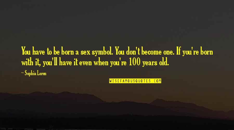 Waggener High School Quotes By Sophia Loren: You have to be born a sex symbol. Waggener High School Quotes By Sophia Loren: You have to be born a sex symbol.