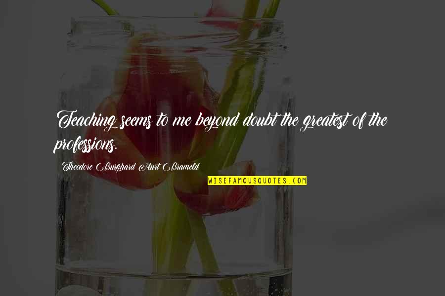Waggener High School Quotes By Theodore Burghard Hurt Brameld: Teaching seems to me beyond doubt the greatest Waggener High School Quotes By Theodore Burghard Hurt Brameld: Teaching seems to me beyond doubt the greatest