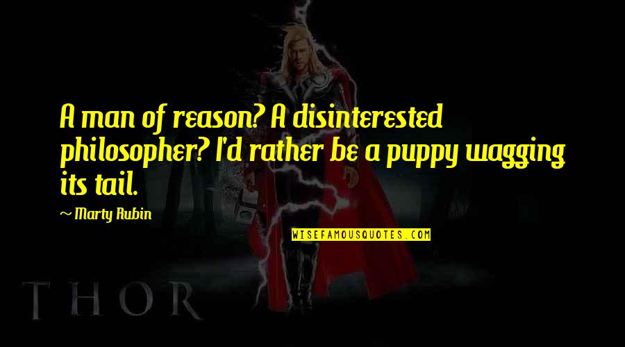 Wagging Quotes By Marty Rubin: A man of reason? A disinterested philosopher? I'd