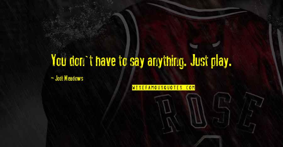 Wagging School Quotes By Jodi Meadows: You don't have to say anything. Just play. Wagging School Quotes By Jodi Meadows: You don't have to say anything. Just play.