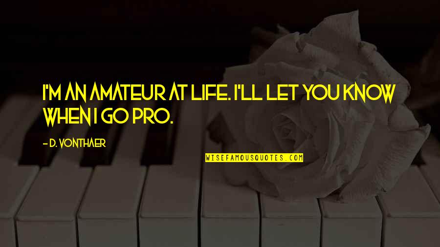 Waggish Quotes By D. VonThaer: I'm an amateur at life. I'll let you Waggish Quotes By D. VonThaer: I'm an amateur at life. I'll let you