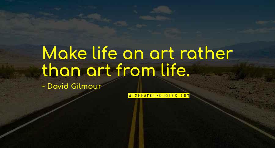 Waggish Quotes By David Gilmour: Make life an art rather than art from Waggish Quotes By David Gilmour: Make life an art rather than art from