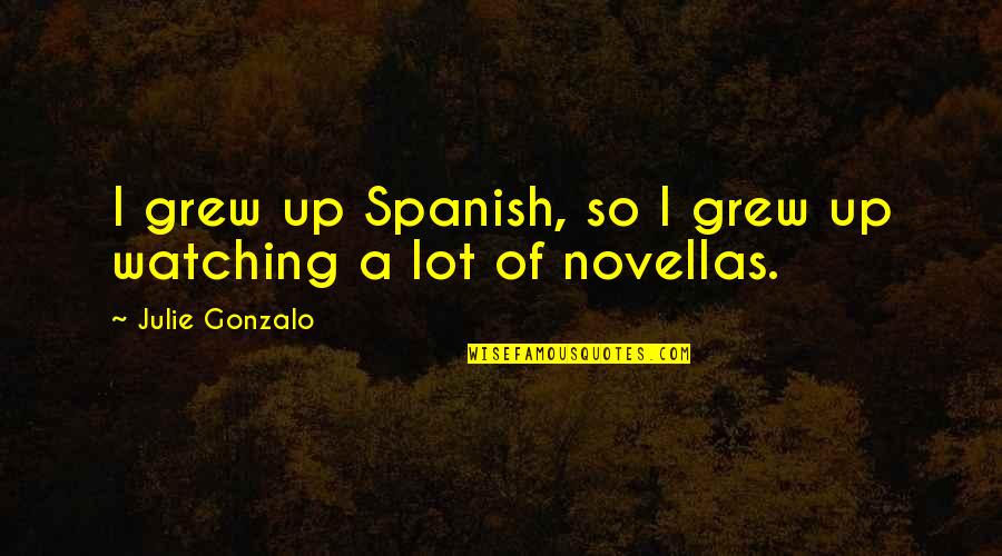 Waggles Pet Quotes By Julie Gonzalo: I grew up Spanish, so I grew up Waggles Pet Quotes By Julie Gonzalo: I grew up Spanish, so I grew up