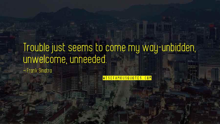 Waggly Day Care Quotes By Frank Sinatra: Trouble just seems to come my way-unbidden, unwelcome, Waggly Day Care Quotes By Frank Sinatra: Trouble just seems to come my way-unbidden, unwelcome,