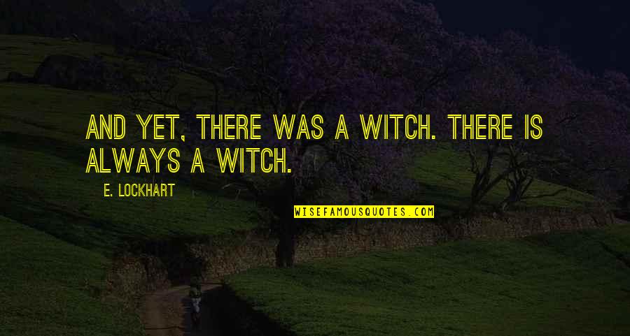 Waggonner Il Quotes By E. Lockhart: And yet, there was a witch. There is