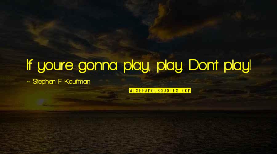 Waggonner Il Quotes By Stephen F. Kaufman: If you're gonna play, play. Don't play!