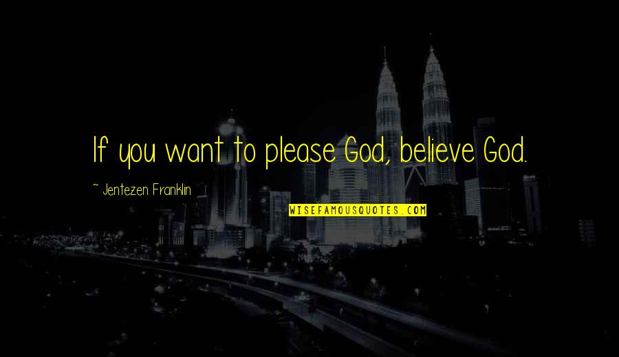 Waggon's Quotes By Jentezen Franklin: If you want to please God, believe God. Waggon's Quotes By Jentezen Franklin: If you want to please God, believe God.