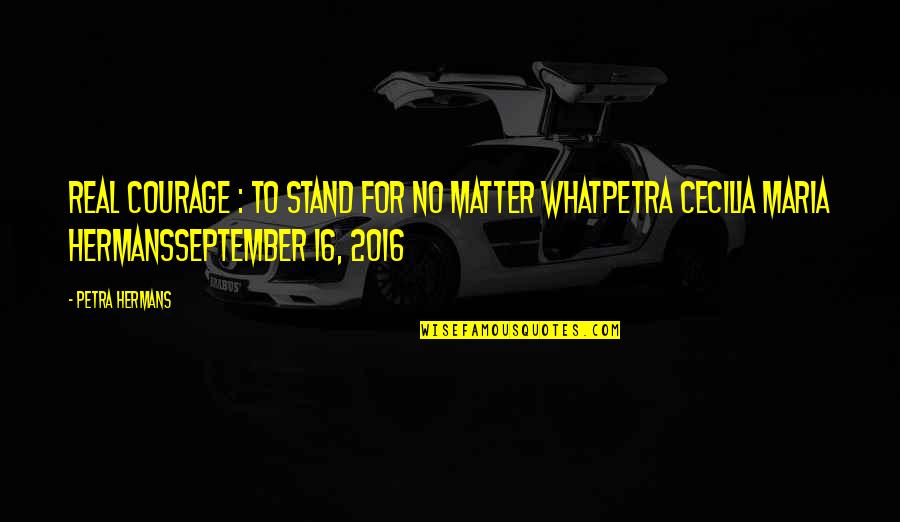Waggon's Quotes By Petra Hermans: Real Courage : To Stand For No Matter Waggon's Quotes By Petra Hermans: Real Courage : To Stand For No Matter
