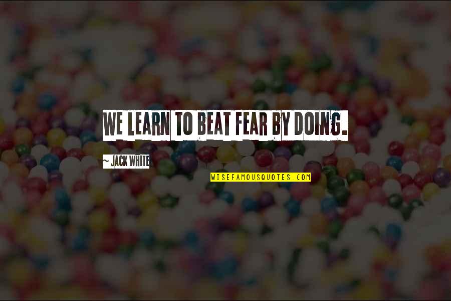 Waghalter Real Estate Quotes By Jack White: We learn to beat fear by doing.