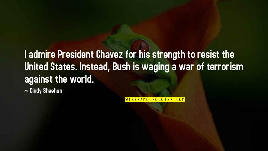 Waging The War Quotes By Cindy Sheehan: I admire President Chavez for his strength to