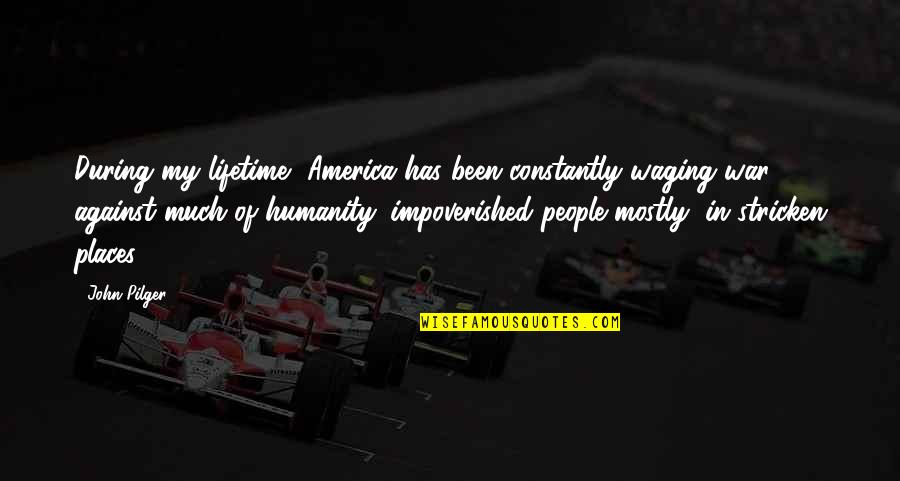 Waging The War Quotes By John Pilger: During my lifetime, America has been constantly waging