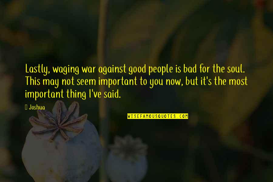 Waging The War Quotes By Joshua: Lastly, waging war against good people is bad