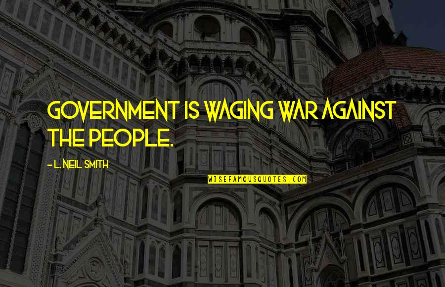 Waging The War Quotes By L. Neil Smith: Government is waging war against the people.