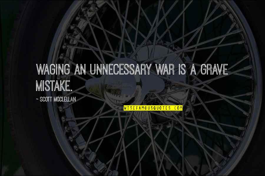 Waging The War Quotes By Scott McClellan: Waging an unnecessary war is a grave mistake.