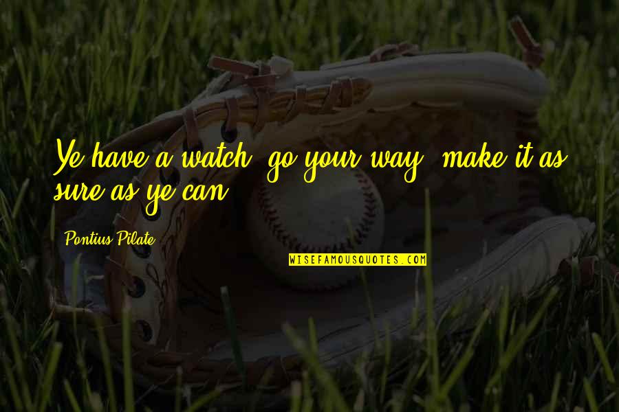 Waglewski Fisz Quotes By Pontius Pilate: Ye have a watch; go your way, make Waglewski Fisz Quotes By Pontius Pilate: Ye have a watch; go your way, make