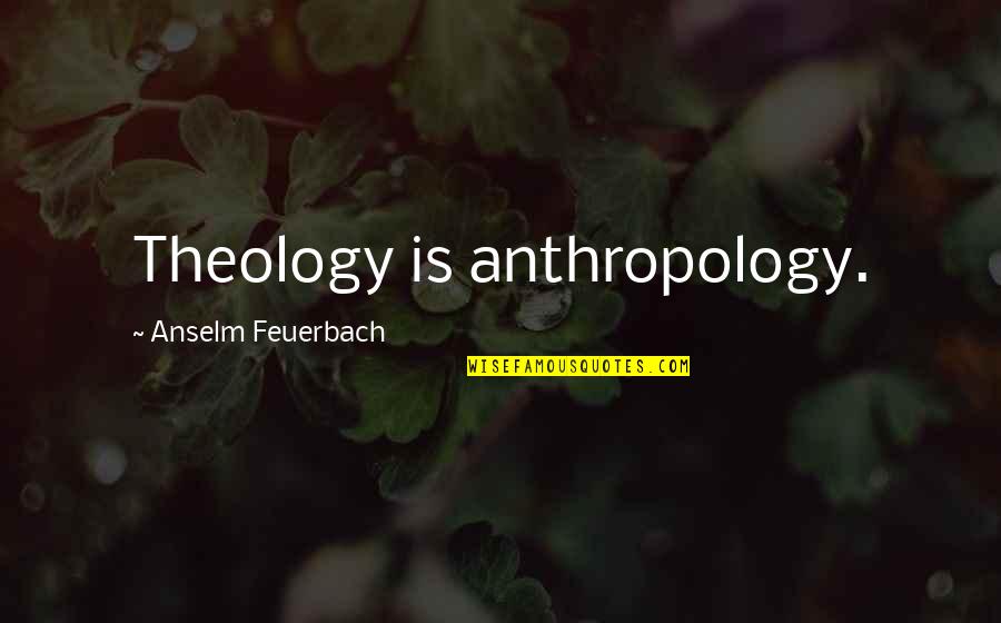 Wagley Quotes By Anselm Feuerbach: Theology is anthropology. Wagley Quotes By Anselm Feuerbach: Theology is anthropology.