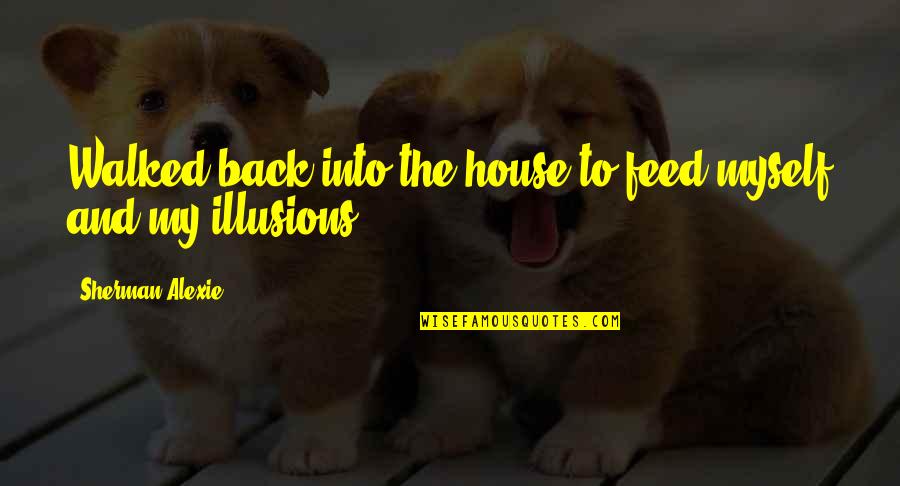 Wagley Quotes By Sherman Alexie: Walked back into the house to feed myself Wagley Quotes By Sherman Alexie: Walked back into the house to feed myself
