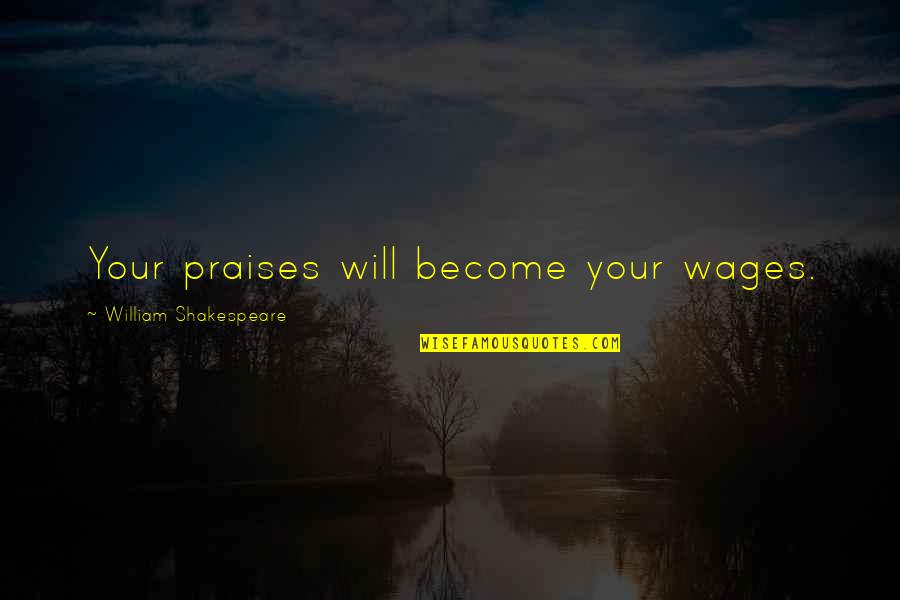 Wagnalls Community Quotes By William Shakespeare: Your praises will become your wages.
