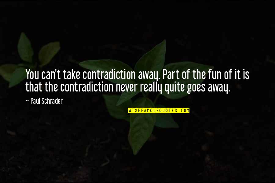 Wagner Matinee Quotes By Paul Schrader: You can't take contradiction away. Part of the Wagner Matinee Quotes By Paul Schrader: You can't take contradiction away. Part of the