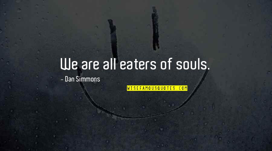 Wagner Moura Pablo Escobar Quotes By Dan Simmons: We are all eaters of souls.