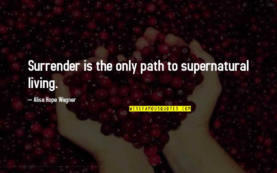 Wagner Quotes By Alisa Hope Wagner: Surrender is the only path to supernatural living.