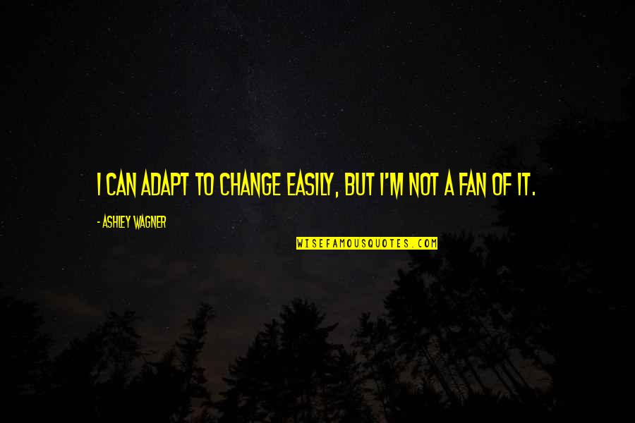 Wagner Quotes By Ashley Wagner: I can adapt to change easily, but I'm