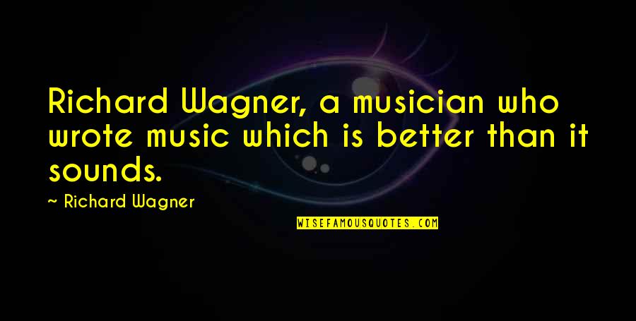 Wagner Quotes By Richard Wagner: Richard Wagner, a musician who wrote music which