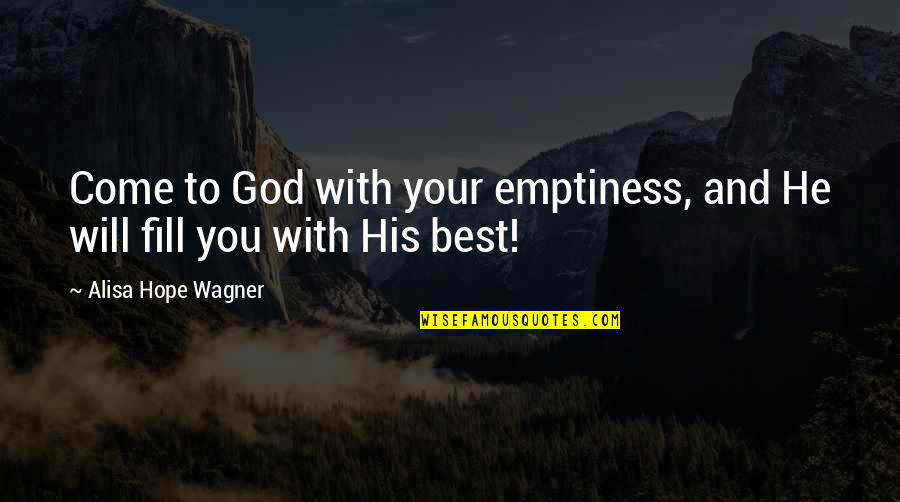 Wagner's Quotes By Alisa Hope Wagner: Come to God with your emptiness, and He