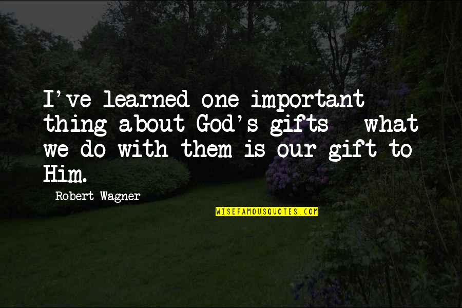 Wagner's Quotes By Robert Wagner: I've learned one important thing about God's gifts