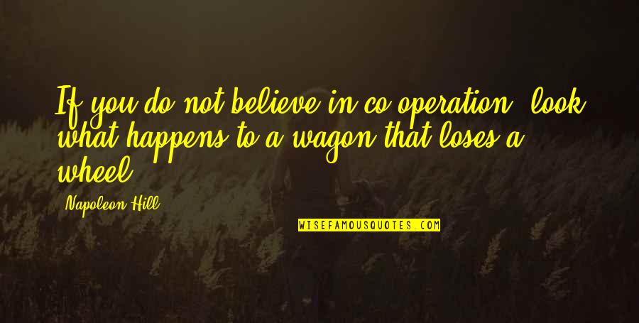 Wagon Wheels Quotes By Napoleon Hill: If you do not believe in co-operation, look