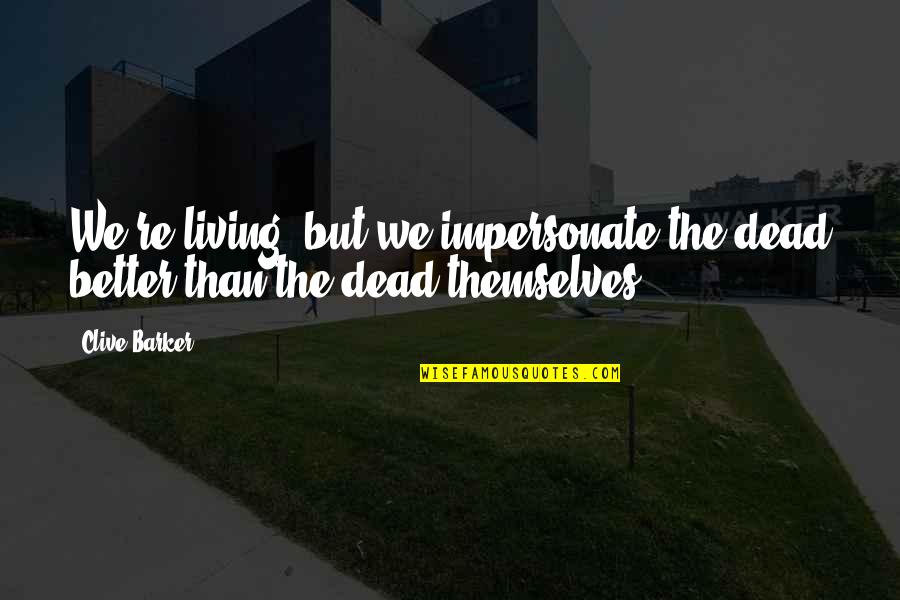 Wagons East Quotes By Clive Barker: We're living; but we impersonate the dead better