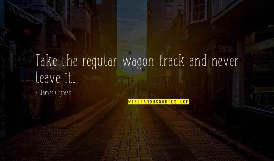 Wagons Quotes By James Clyman: Take the regular wagon track and never leave