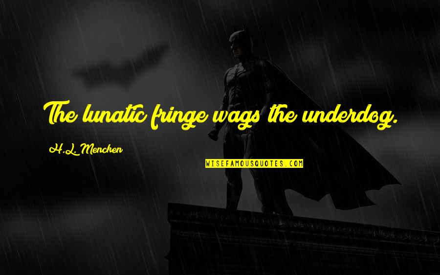 Wags Quotes By H.L. Mencken: The lunatic fringe wags the underdog. Wags Quotes By H.L. Mencken: The lunatic fringe wags the underdog.