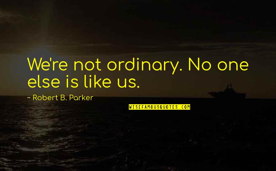 Wagster Treats Quotes By Robert B. Parker: We're not ordinary. No one else is like