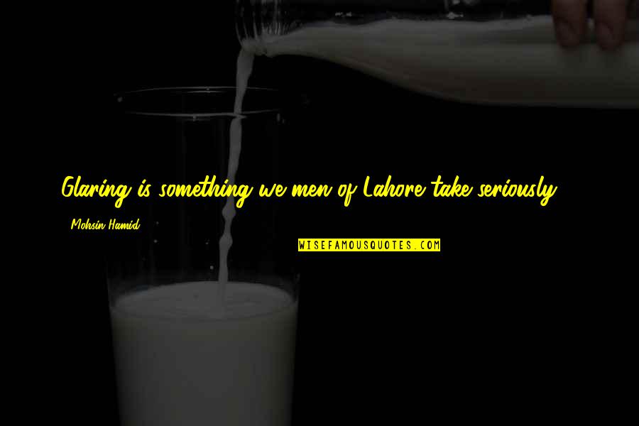 Wagtails Harrogate Quotes By Mohsin Hamid: Glaring is something we men of Lahore take